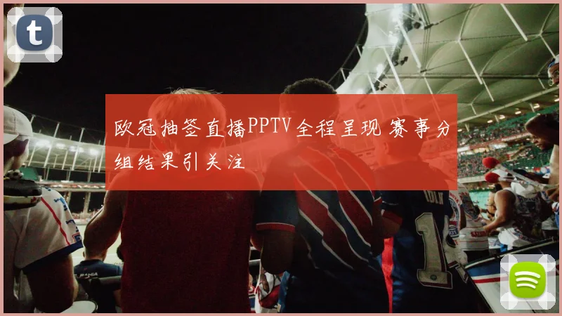 欧冠抽签直播PPTV全程呈现 赛事分组结果引关注