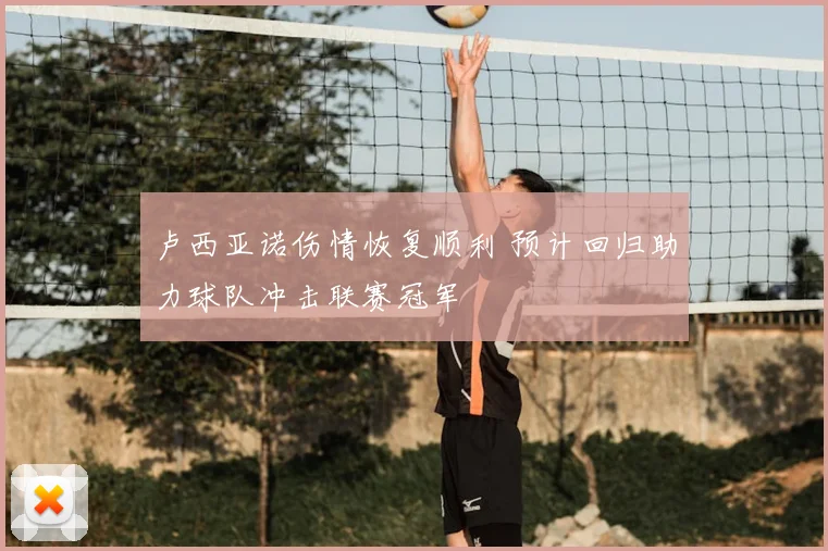 卢西亚诺伤情恢复顺利 预计回归助力球队冲击联赛冠军