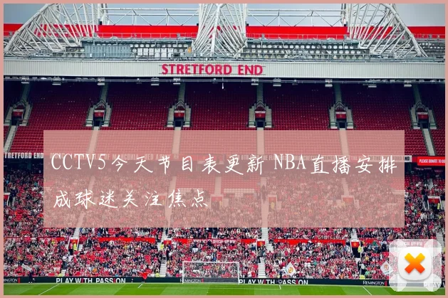CCTV5今天节目表更新 NBA直播安排成球迷关注焦点