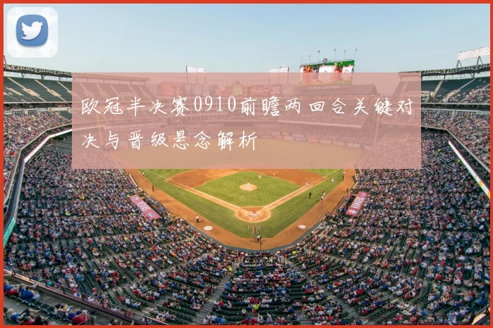 欧冠半决赛0910前瞻两回合关键对决与晋级悬念解析