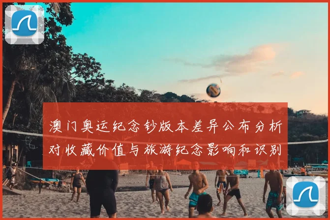 澳门奥运纪念钞版本差异公布分析对收藏价值与旅游纪念影响和识别要点