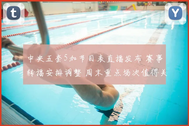 中央五套5加节目表直播发布 赛事转播安排调整 周末重点场次值得关注