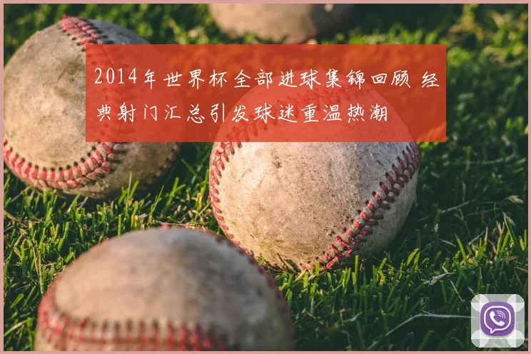 2014年世界杯全部进球集锦回顾 经典射门汇总引发球迷重温热潮