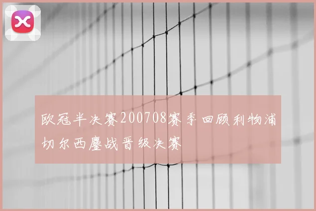 欧冠半决赛200708赛季回顾利物浦切尔西鏖战晋级决赛