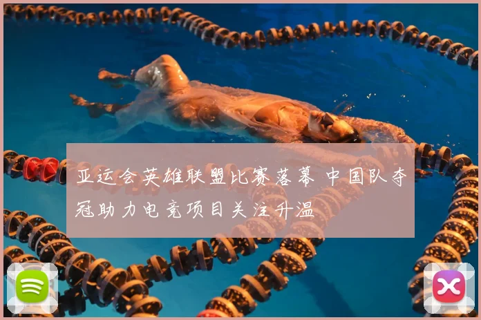 亚运会英雄联盟比赛落幕 中国队夺冠助力电竞项目关注升温