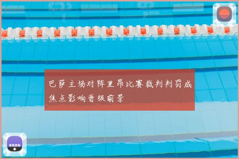 巴萨主场对阵里昂比赛裁判判罚成焦点影响晋级前景