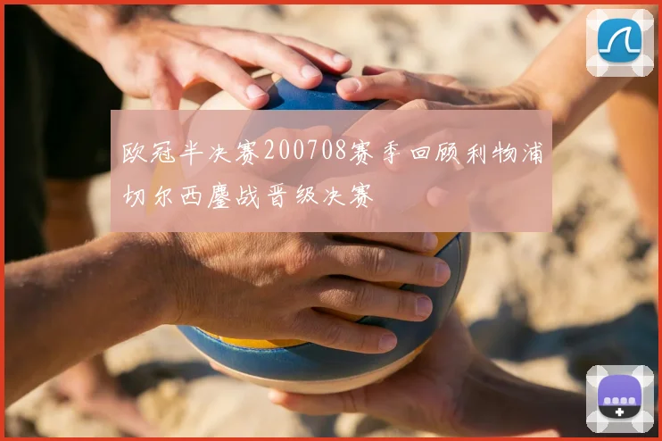 欧冠半决赛200708赛季回顾利物浦切尔西鏖战晋级决赛