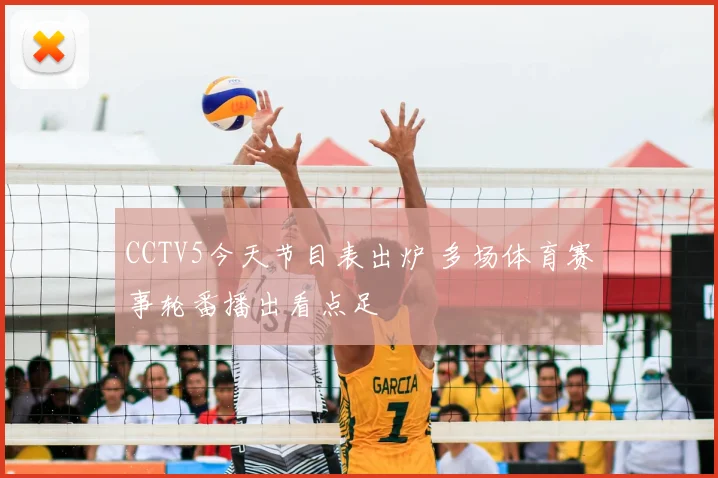 CCTV5今天节目表出炉 多场体育赛事轮番播出看点足