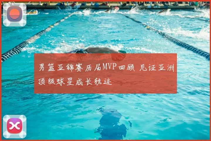 男篮亚锦赛历届MVP回顾 见证亚洲顶级球星成长轨迹