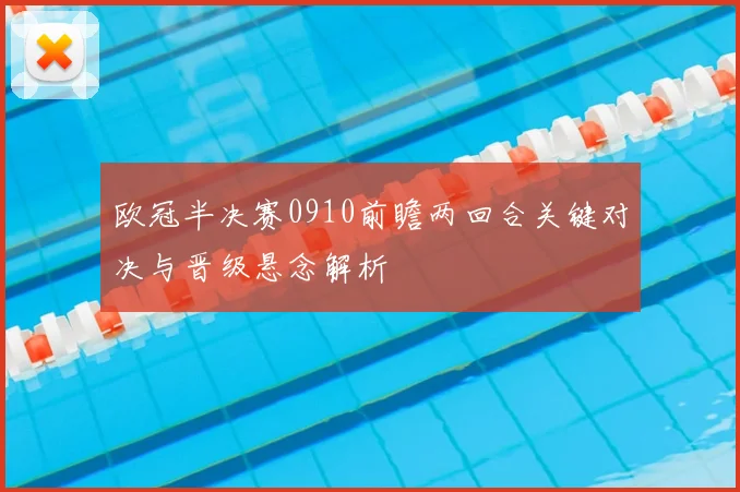欧冠半决赛0910前瞻两回合关键对决与晋级悬念解析