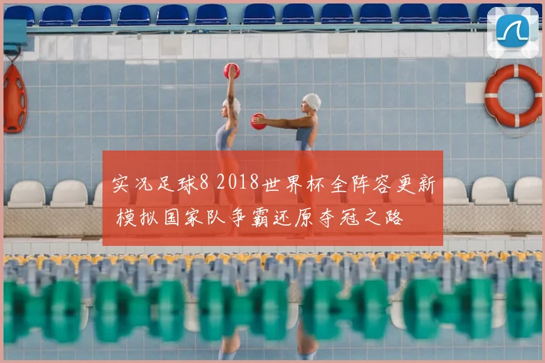 实况足球8 2018世界杯全阵容更新 模拟国家队争霸还原夺冠之路
