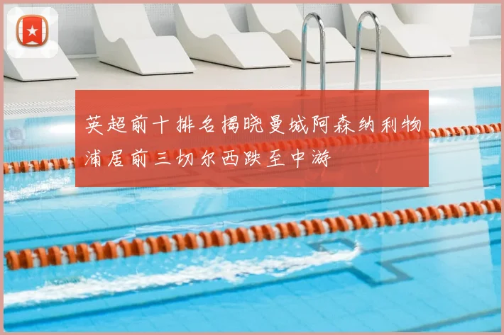 英超前十排名揭晓曼城阿森纳利物浦居前三切尔西跌至中游