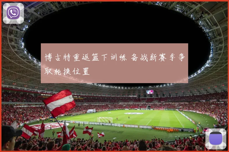 博古特重返篮下训练 备战新赛季争取轮换位置