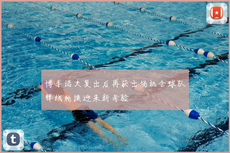 博季诺夫复出后再获出场机会球队锋线轮换迎来新考验