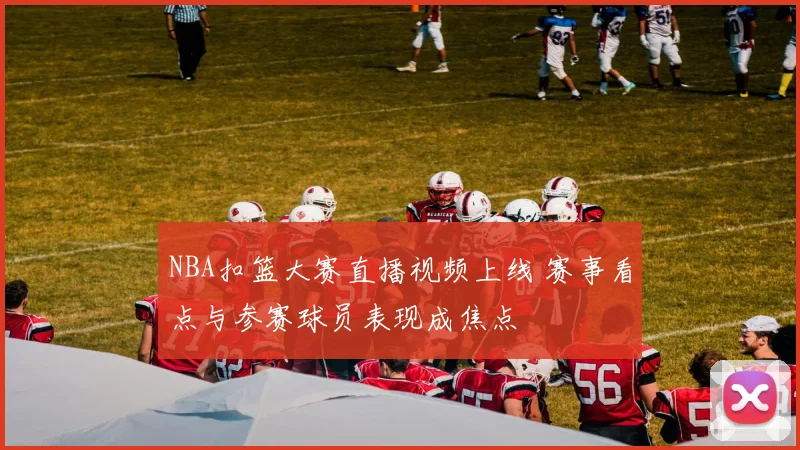 NBA扣篮大赛直播视频上线 赛事看点与参赛球员表现成焦点