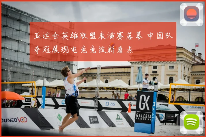 亚运会英雄联盟表演赛落幕 中国队夺冠展现电竞竞技新看点