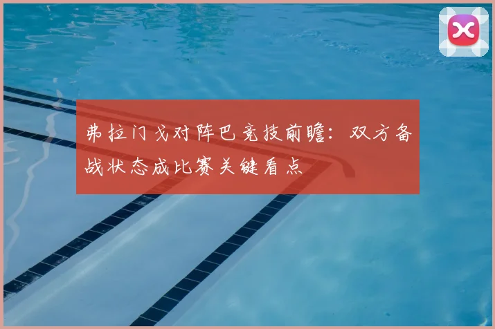 弗拉门戈对阵巴竞技前瞻：双方备战状态成比赛关键看点