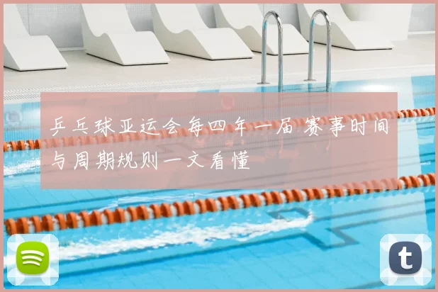 乒乓球亚运会每四年一届 赛事时间与周期规则一文看懂