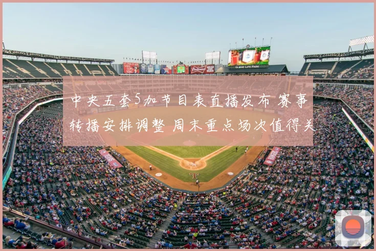 中央五套5加节目表直播发布 赛事转播安排调整 周末重点场次值得关注