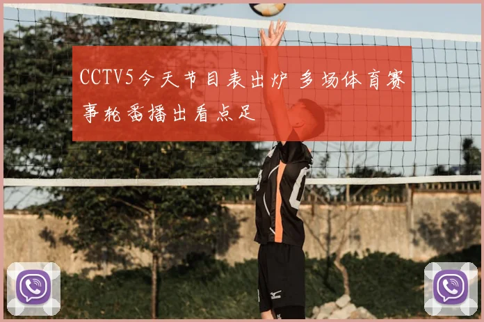 CCTV5今天节目表出炉 多场体育赛事轮番播出看点足