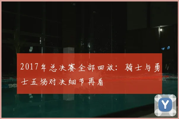 2017年总决赛全部回放:骑士与勇士五场对决细节再看