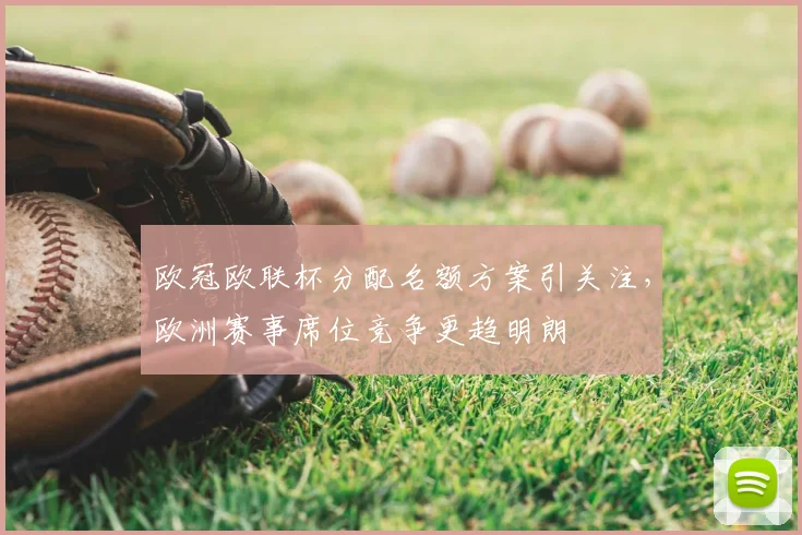 欧冠欧联杯分配名额方案引关注,欧洲赛事席位竞争更趋明朗