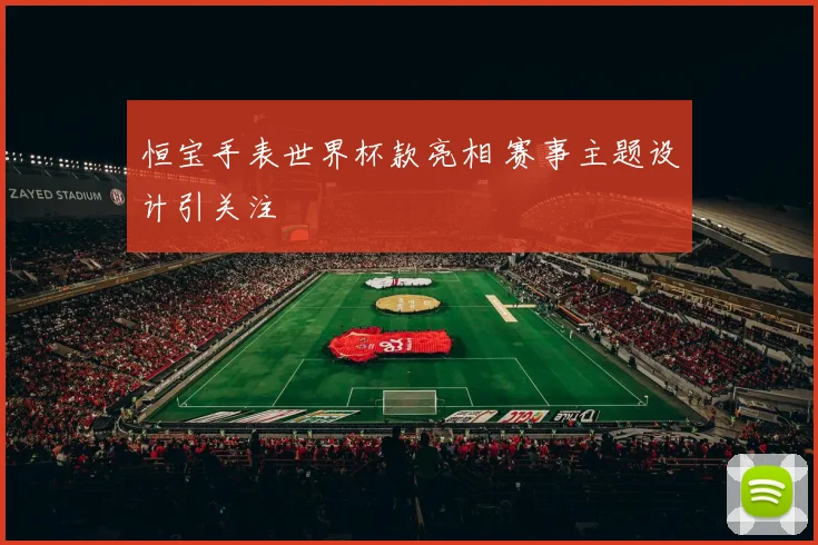 恒宝手表世界杯款亮相 赛事主题设计引关注