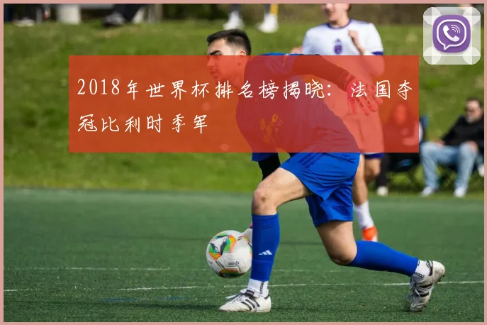 2018年世界杯排名榜揭晓:法国夺冠比利时季军