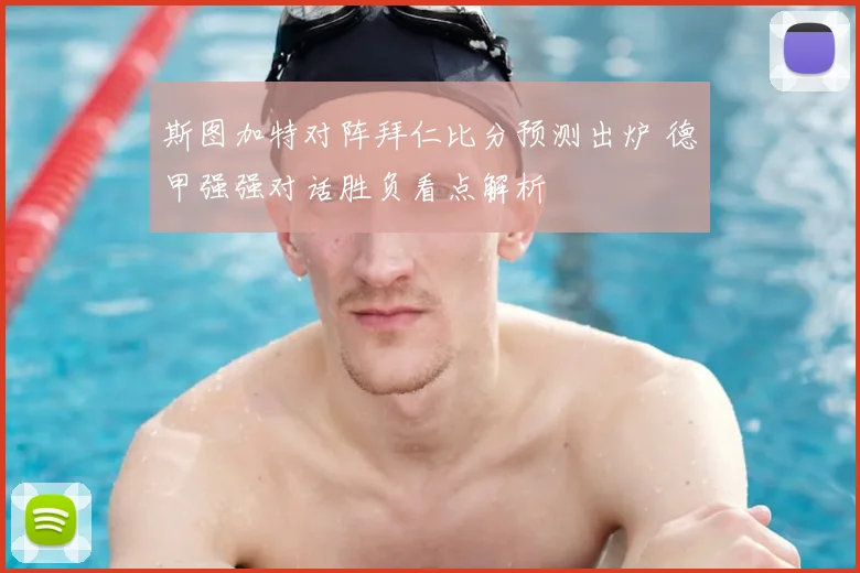 斯图加特对阵拜仁比分预测出炉 德甲强强对话胜负看点解析