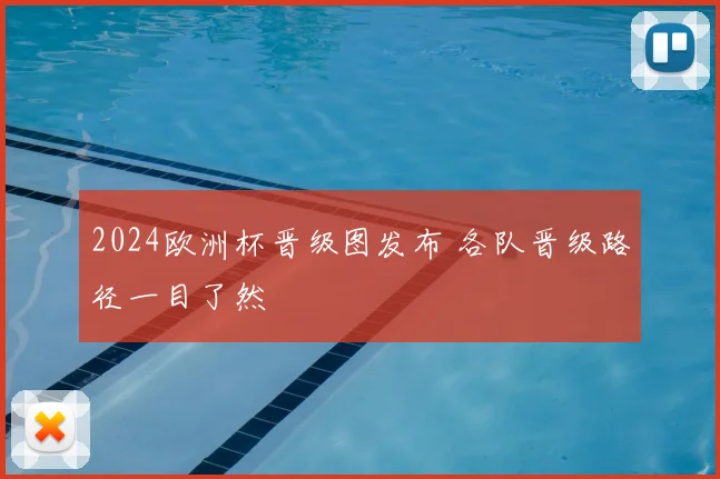 2024欧洲杯晋级图发布 各队晋级路径一目了然