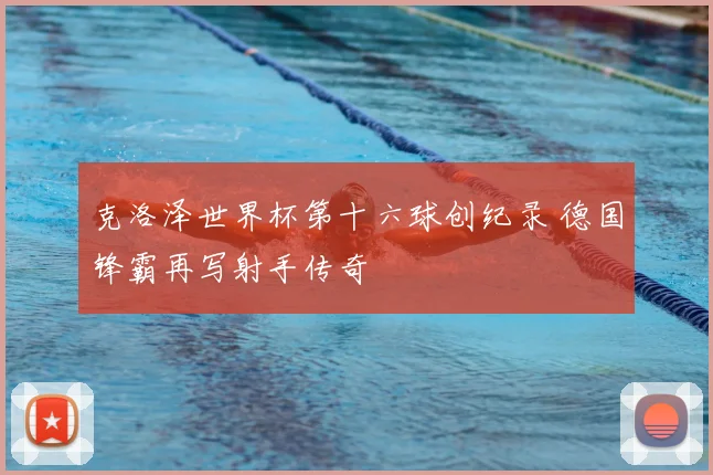 克洛泽世界杯第十六球创纪录 德国锋霸再写射手传奇