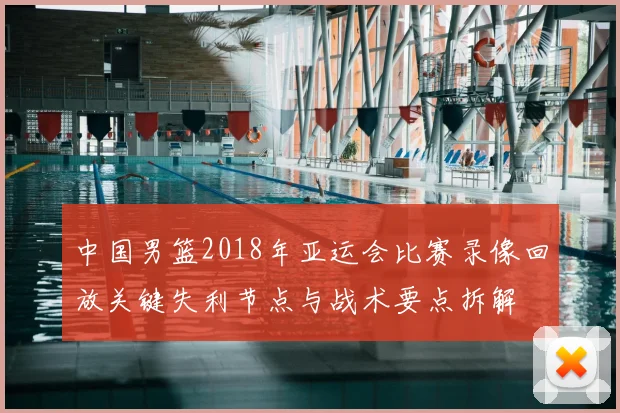 中国男篮2018年亚运会比赛录像回放关键失利节点与战术要点拆解