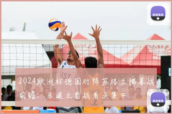 2024欧洲杯德国对阵苏格兰揭幕战前瞻：东道主首战看点集中