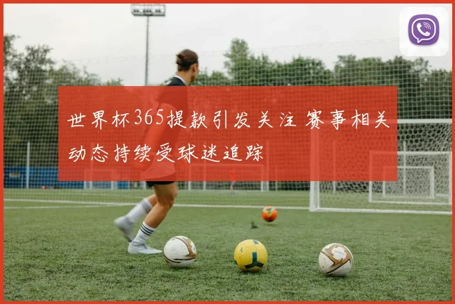 世界杯365提款引发关注 赛事相关动态持续受球迷追踪