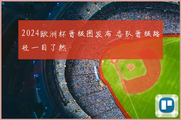 2024欧洲杯晋级图发布 各队晋级路径一目了然