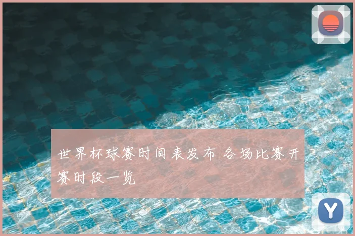 世界杯球赛时间表发布 各场比赛开赛时段一览